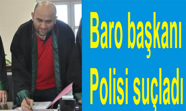 Baro ba?kan?ndan Polise suçlama;