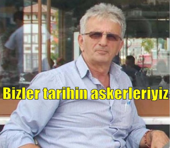 Bizler tarihin askerleriyiz