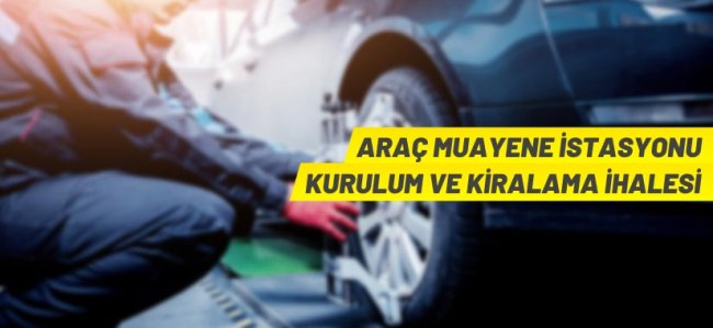 Araç muayene istasyonu alanı 30 yıllığına kiraya verilecek