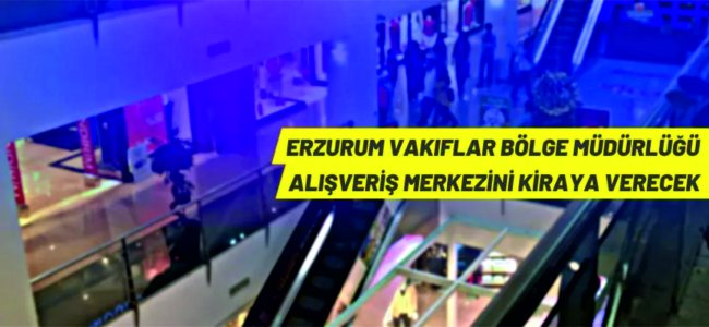 Erzurum Vakıflar Bölge Müdürlüğü, alışveriş merkezini kiraya veriyor