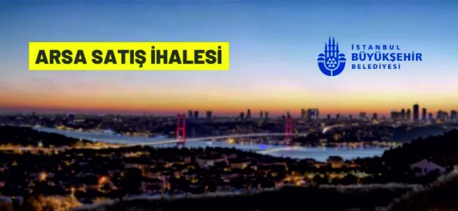 İstanbul Büyükşehir Belediye Başkanlığı'ndan arsa satış ihalesi