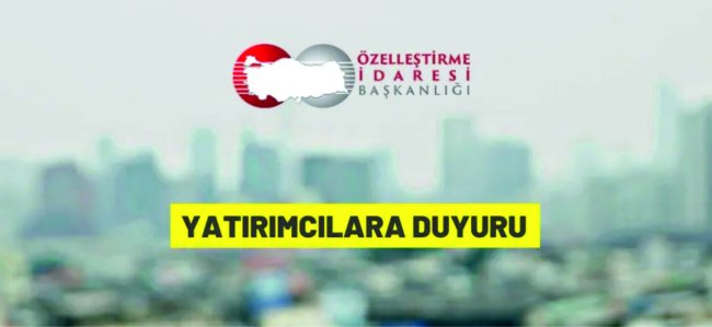 Özelleştirme İdaresi Başkanlığı'ndan yatırımcılara duyuru